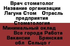 Врач-стоматолог › Название организации ­ Лагуна-Стом › Отрасль предприятия ­ Стоматология › Минимальный оклад ­ 50 000 - Все города Работа » Вакансии   . Брянская обл.,Сельцо г.